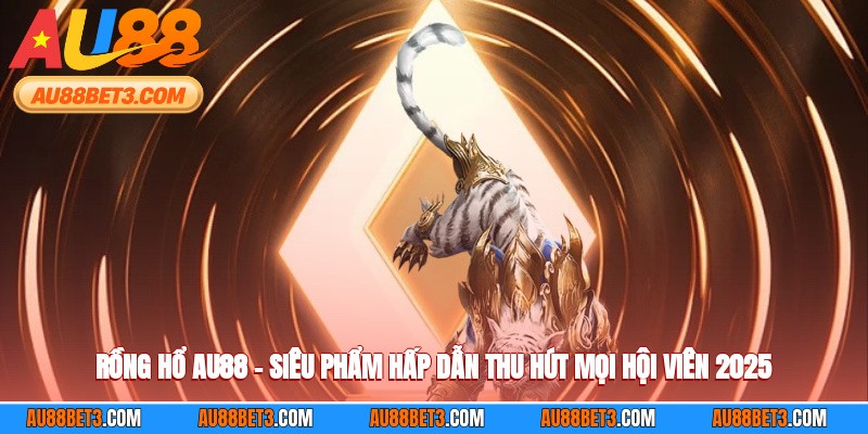 Rồng Hổ AU88 – Siêu Phẩm Hấp Dẫn Thu Hút Mọi Hội Viên 2025
