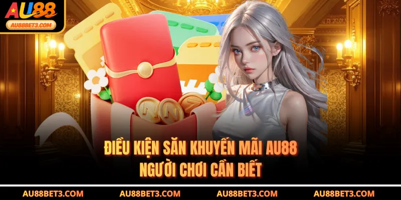 Điều kiện săn khuyến mãi AU88 người chơi cần biết